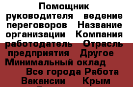 Помощник руководителя – ведение переговоров › Название организации ­ Компания-работодатель › Отрасль предприятия ­ Другое › Минимальный оклад ­ 35 000 - Все города Работа » Вакансии   . Крым,Бахчисарай